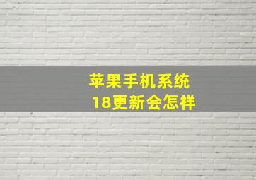 苹果手机系统18更新会怎样