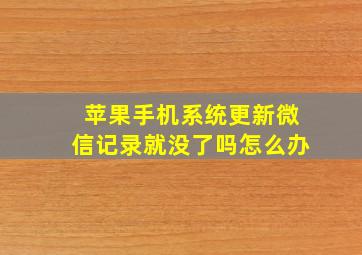 苹果手机系统更新微信记录就没了吗怎么办