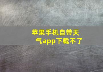 苹果手机自带天气app下载不了