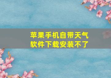 苹果手机自带天气软件下载安装不了