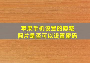 苹果手机设置的隐藏照片是否可以设置密码