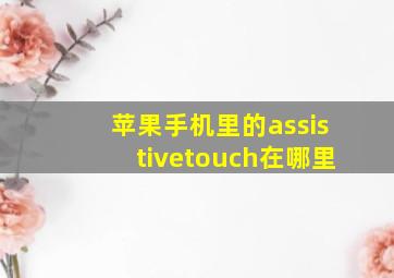 苹果手机里的assistivetouch在哪里