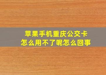 苹果手机重庆公交卡怎么用不了呢怎么回事