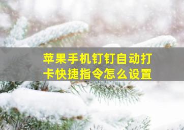 苹果手机钉钉自动打卡快捷指令怎么设置