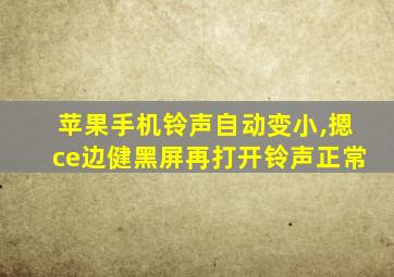 苹果手机铃声自动变小,摁ce边健黑屏再打开铃声正常