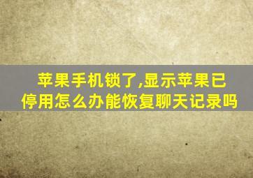 苹果手机锁了,显示苹果已停用怎么办能恢复聊天记录吗