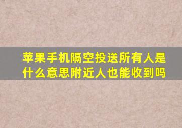 苹果手机隔空投送所有人是什么意思附近人也能收到吗