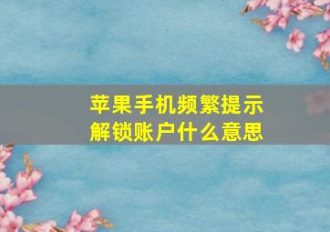 苹果手机频繁提示解锁账户什么意思