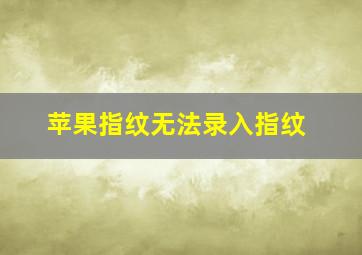 苹果指纹无法录入指纹