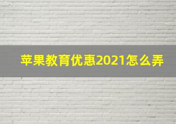 苹果教育优惠2021怎么弄