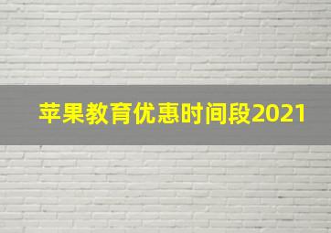 苹果教育优惠时间段2021