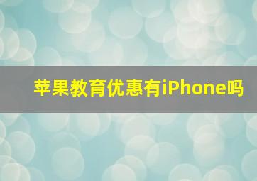 苹果教育优惠有iPhone吗