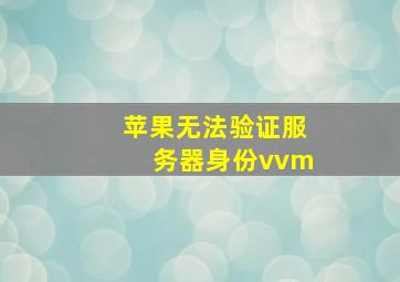 苹果无法验证服务器身份vvm