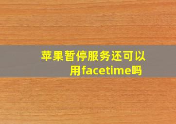 苹果暂停服务还可以用facetime吗