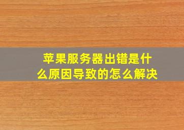 苹果服务器出错是什么原因导致的怎么解决