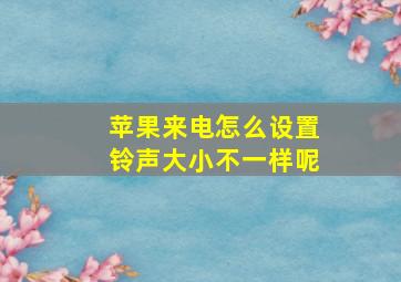 苹果来电怎么设置铃声大小不一样呢