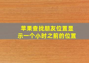 苹果查找朋友位置显示一个小时之前的位置