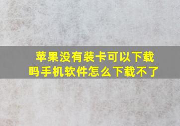 苹果没有装卡可以下载吗手机软件怎么下载不了