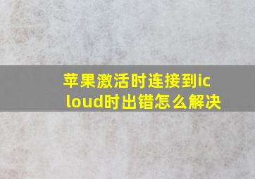 苹果激活时连接到icloud时出错怎么解决