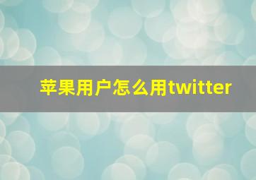 苹果用户怎么用twitter