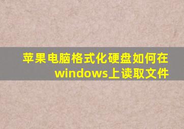 苹果电脑格式化硬盘如何在windows上读取文件