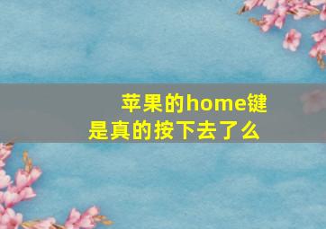 苹果的home键是真的按下去了么