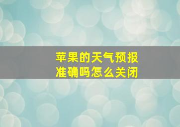 苹果的天气预报准确吗怎么关闭