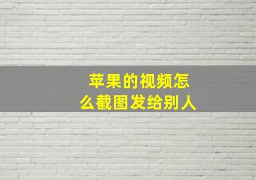 苹果的视频怎么截图发给别人