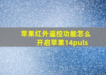 苹果红外遥控功能怎么开启苹果14puls