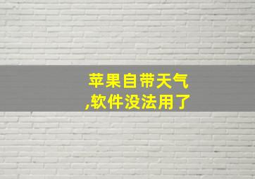 苹果自带天气,软件没法用了