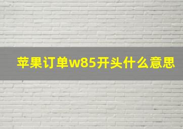 苹果订单w85开头什么意思