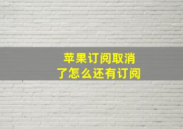 苹果订阅取消了怎么还有订阅