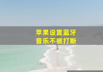 苹果设置蓝牙音乐不被打断