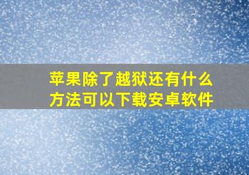 苹果除了越狱还有什么方法可以下载安卓软件