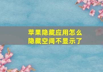 苹果隐藏应用怎么隐藏空间不显示了