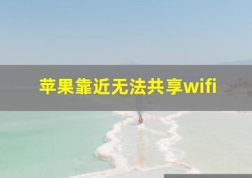 苹果靠近无法共享wifi