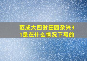 范成大四时田园杂兴31是在什么情况下写的