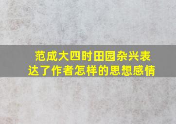 范成大四时田园杂兴表达了作者怎样的思想感情