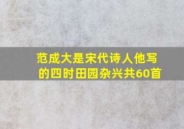 范成大是宋代诗人他写的四时田园杂兴共60首