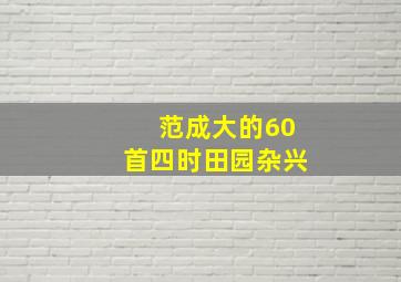 范成大的60首四时田园杂兴