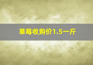 草莓收购价1.5一斤