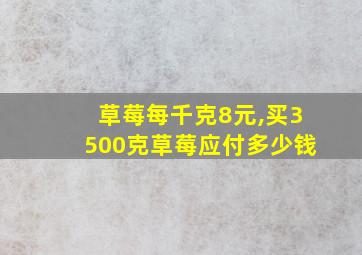 草莓每千克8元,买3500克草莓应付多少钱