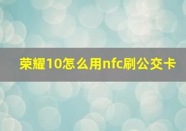 荣耀10怎么用nfc刷公交卡