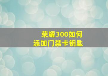 荣耀300如何添加门禁卡钥匙