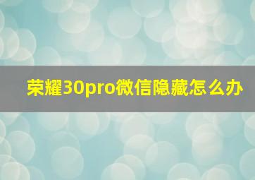 荣耀30pro微信隐藏怎么办