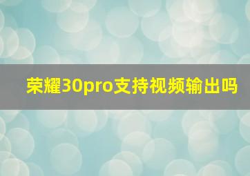 荣耀30pro支持视频输出吗