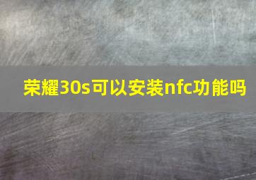 荣耀30s可以安装nfc功能吗