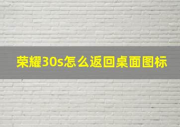 荣耀30s怎么返回桌面图标