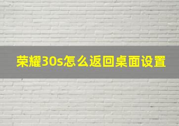 荣耀30s怎么返回桌面设置