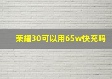 荣耀30可以用65w快充吗